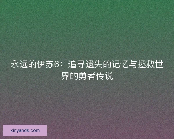 永远的伊苏6：追寻遗失的记忆与拯救世界的勇者传说
