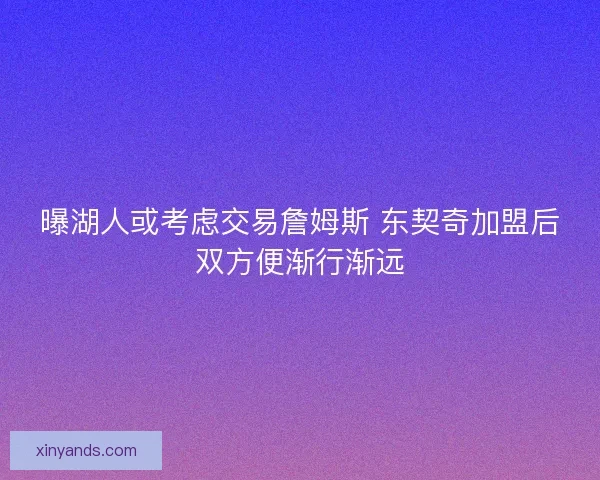 曝湖人或考虑交易詹姆斯 东契奇加盟后双方便渐行渐远