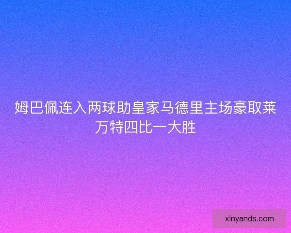 姆巴佩连入两球助皇家马德里主场豪取莱万特四比一大胜